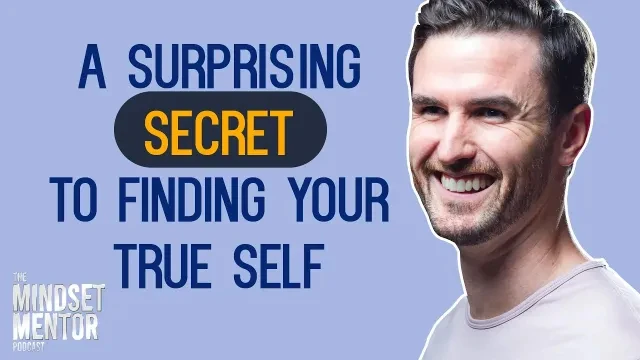 A Surprising Secret To Finding Your True Self | The Mindset Mentor Podcast