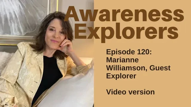 Awareness Explorers Episode 120: Marianne Williamson, Guest Explorer - VIDEO VERSION