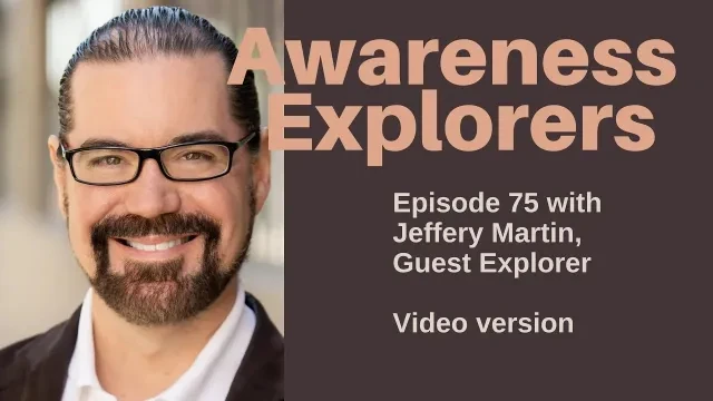 Awareness Explorers Episode 75: Jeffery Martin, Guest Explorer - VIDEO VERSION