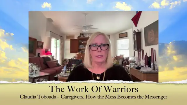 The Work Of Warriors, Episode 6 - Claudia Toboada - Caregivers, How the Mess Becomes the